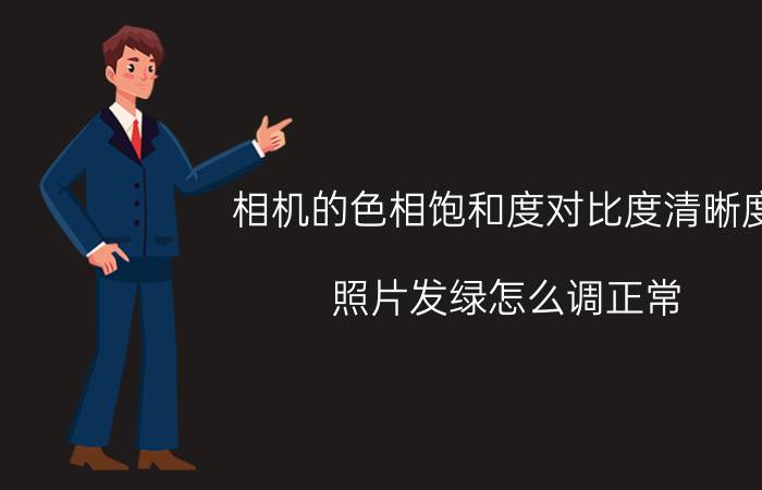 相机的色相饱和度对比度清晰度 照片发绿怎么调正常？